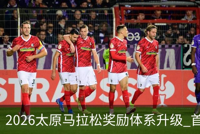 2026太原马拉松奖励体系升级 首设中国籍运动员特别奖