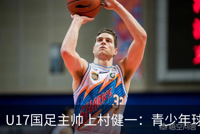 U17国足主帅上村健一：青少年球员培养需要五环并重
